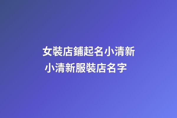 女裝店鋪起名小清新 小清新服裝店名字-第1張-店鋪起名-玄機派
